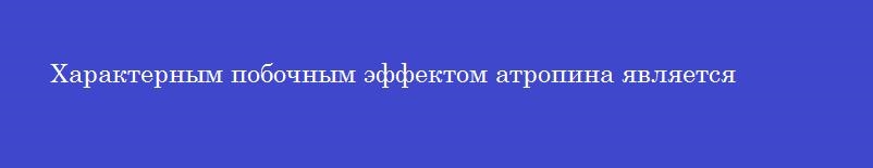 Характерным побочным эффектом атропина является