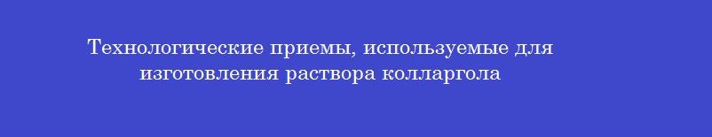 Технологические приемы, используемые для изготовления раствора колларгола
