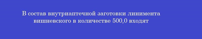 В состав внутриаптечной заготовки линимента вишневского в количестве 500,0 входят