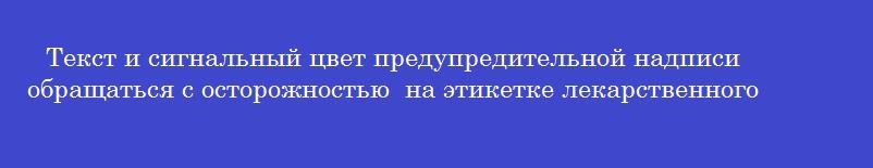 Текст и сигнальный цвет предупредительной надписи  обращаться с осторожностью  на этикетке лекарственного препарата на