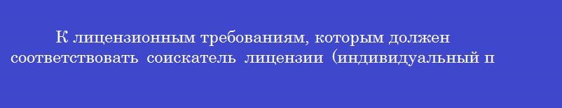 К лицензионным требованиям, которым должен соответствовать соискатель лицензии (индивидуальный предприниматель) для осуществления фармацевтической деятельности в сфере обращения лп для медицинского применения не относится наличие