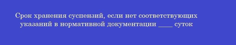 Срок хранения суспензий, если нет соответствующих указаний в нормативной документации ____ суток