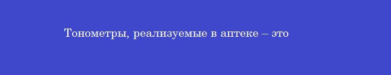 Тонометры, реализуемые в аптеке – это