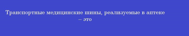 Транспортные медицинские шины, реализуемые в аптеке – это