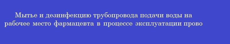 Мытье и дезинфекцию трубопровода подачи воды на рабочее место фармацевта в процессе эксплуатации проводят не реже