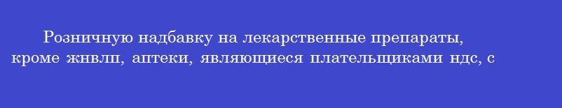 Розничную надбавку на лекарственные препараты, кроме жнвлп, аптеки, являющиеся плательщиками ндс, считают от цены