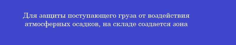 Для защиты поступающего груза от воздействия атмосферных осадков, на складе создается зона