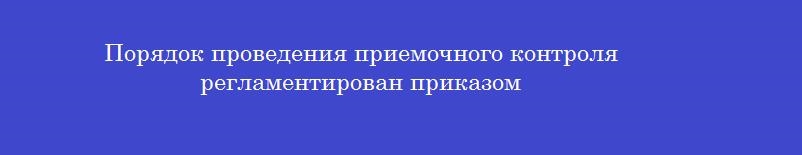 Порядок проведения приемочного контроля регламентирован приказом