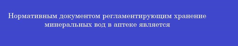 Нормативным документом регламентирующим хранение минеральных вод в аптеке является