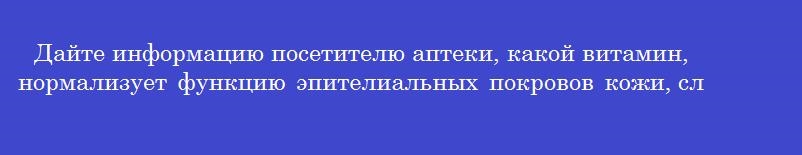 Дайте информацию посетителю аптеки, какой витамин, нормализует функцию эпителиальных покровов кожи, слизистых, применяется в косметических композициях в виде кремов, мазей, эмульсии, масок