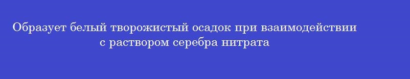 Образует белый творожистый осадок при взаимодействии с раствором серебра нитрата