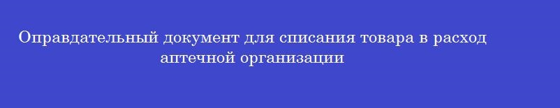 Оправдательный документ для списания товара в расход аптечной организации