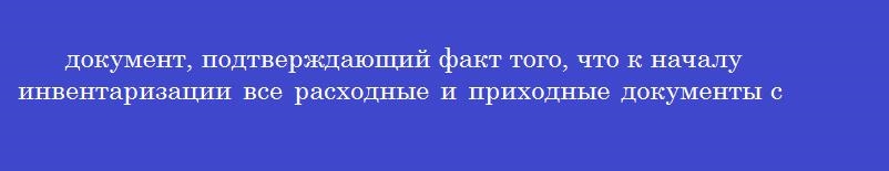 документ, подтверждающий факт того, что к началу инвентаризации все расходные и приходные документы сданы материально ответственным лицом в бухгалтерию или переданы комиссии