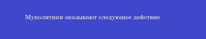 Муколитики оказывают следующее действие