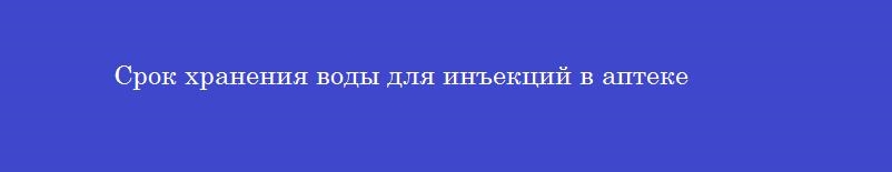Срок хранения воды для инъекций в аптеке