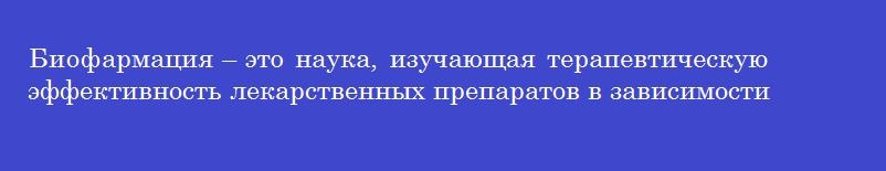 Биофармация – это наука, изучающая терапевтическую эффективность лекарственных препаратов в зависимости от факторов
