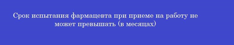 Срок испытания фармацевта при приеме на работу не может превышать (в месяцах)