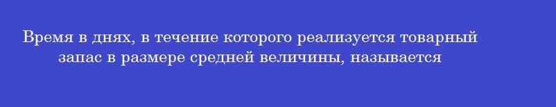 Время в днях, в течение которого реализуется товарный запас в размере средней величины, называется