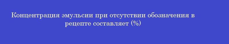 Концентрация эмульсии при отсутствии обозначения в рецепте составляет (%)