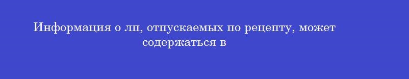 Информация о лп, отпускаемых по рецепту, может содержаться в