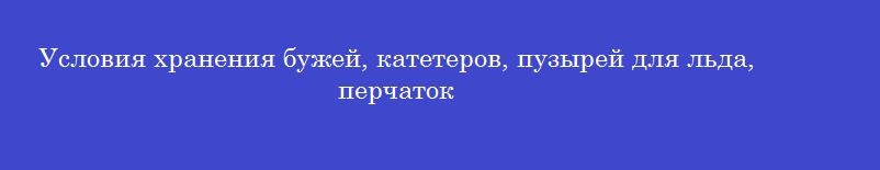 Условия хранения бужей, катетеров, пузырей для льда, перчаток
