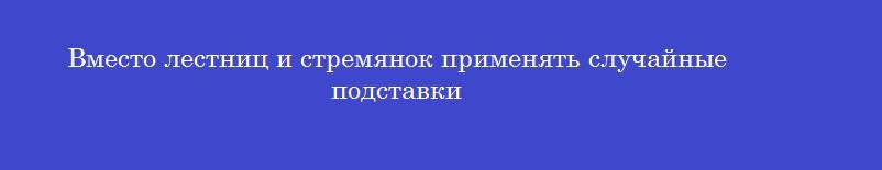 Вместо лестниц и стремянок применять случайные подставки