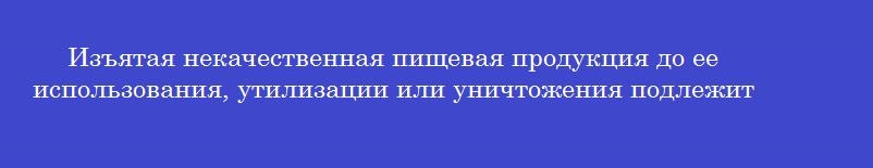 Изъятая некачественная пищевая продукция до ее использования, утилизации или уничтожения подлежит хранению