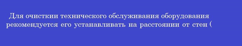 Для очисткии технического обслуживания оборудования рекомендуется его устанавливать на расстоянии от стен (в метрах)