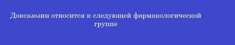 Доксазозин относится к следующей фармакологической группе