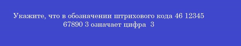Укажите, что в обозначении штрихового кода 46 12345 67890 3 означает цифра  3