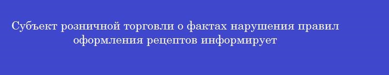 Субъект розничной торговли о фактах нарушения правил оформления рецептов информирует