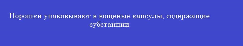 Порошки упаковывают в вощеные капсулы, содержащие субстанции
