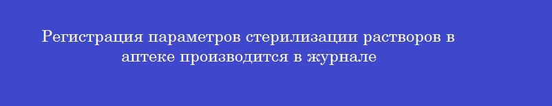 Регистрация параметров стерилизации растворов в аптеке производится в журнале