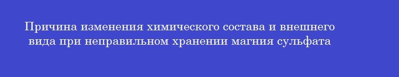 Причина изменения химического состава и внешнего вида при неправильном хранении магния сульфата