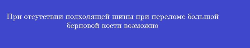 При отсутствии подходящей шины при переломе большой берцовой кости возможно