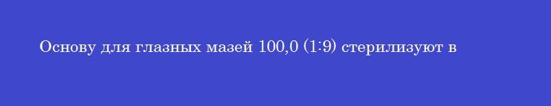 Основу для глазных мазей 100,0 (1:9) стерилизуют в