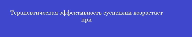 Терапевтическая эффективность суспензии возрастает при