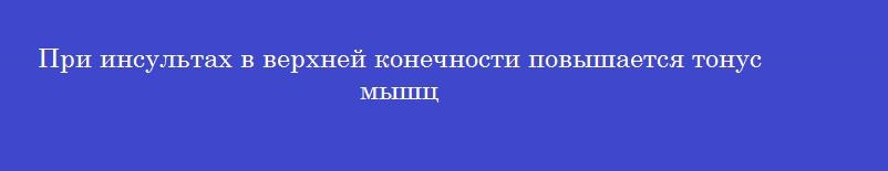 При инсультах в верхней конечности повышается тонус мышц