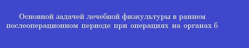 Основной задачей лечебной физкультуры в раннем послеоперационном периоде при операциях на органах брюшной полости является