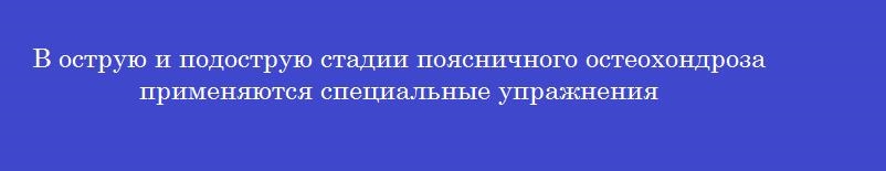 В острую и подострую стадии поясничного остеохондроза применяются специальные упражнения