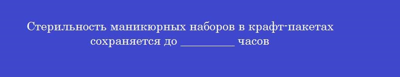 Стерильность маникюрных наборов в крафт-пакетах сохраняется до _________ часов