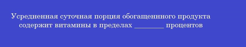 Усредненная суточная порция обогащеннного продукта содержит витамины в пределах ________ процентов