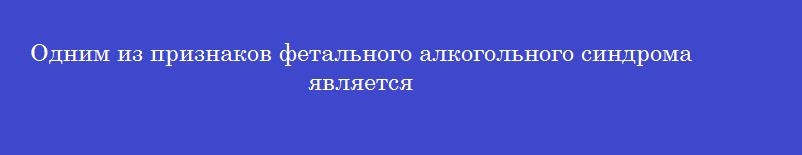 Одним из признаков фетального алкогольного синдрома является