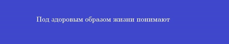 Под здоровым образом жизни понимают Под здоровым образом жизни понимают