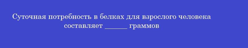 Суточная потребность в белках для взрослого человека составляет ______ граммов