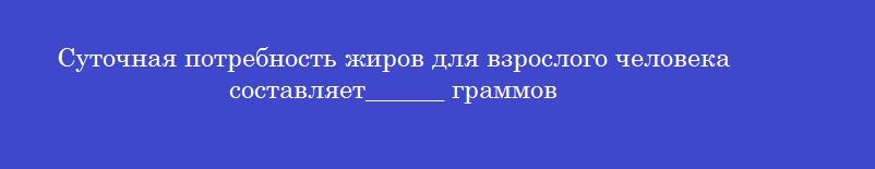 Суточная потребность жиров для взрослого человека составляет______ граммов