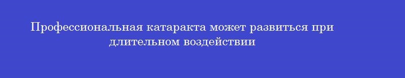Профессиональная катаракта может развиться при длительном воздействии