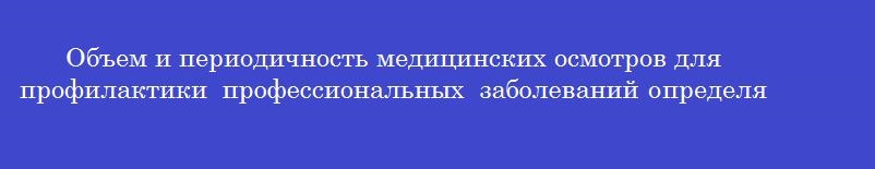 Объем и периодичность медицинских осмотров для профилактики профессиональных заболеваний определяется