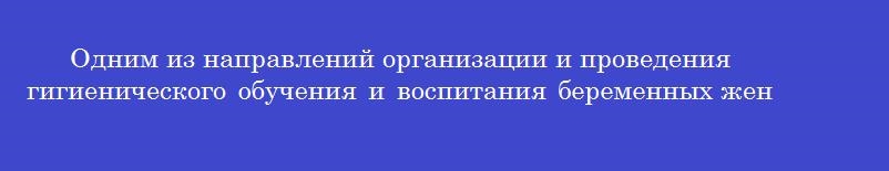 Одним из направлений организации и проведения гигиенического обучения и воспитания беременных женщин является школа