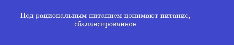 Под рациональным питанием понимают питание, сбалансированное